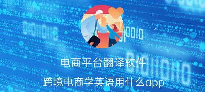 电商平台翻译软件 跨境电商学英语用什么app？